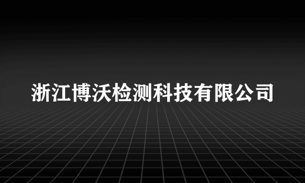 浙江博沃检测科技有限公司