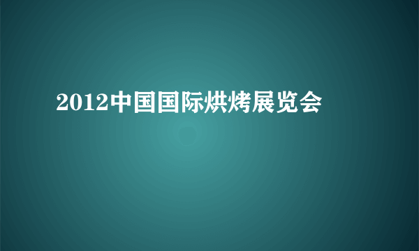 2012中国国际烘烤展览会