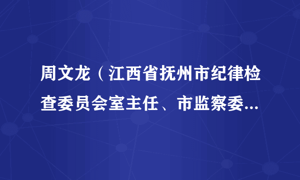 周文龙（江西省抚州市纪律检查委员会室主任、市监察委员会委员）