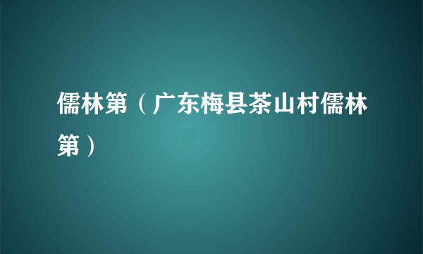 儒林第（广东梅县茶山村儒林第）