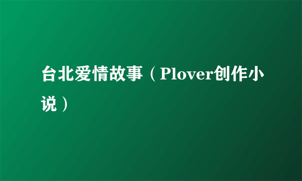 台北爱情故事（Plover创作小说）