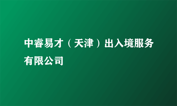 中睿易才（天津）出入境服务有限公司