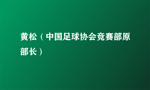 黄松（中国足球协会竞赛部原部长）