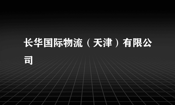 长华国际物流（天津）有限公司