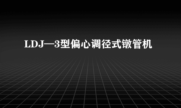 LDJ—3型偏心调径式镦管机