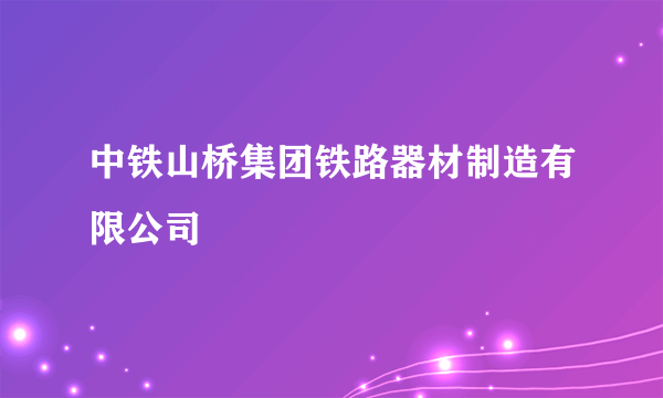 中铁山桥集团铁路器材制造有限公司