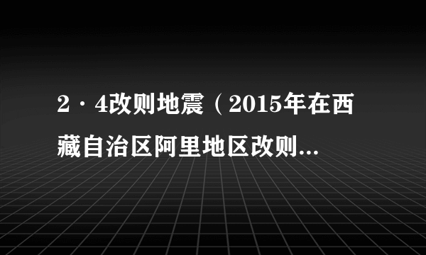 2·4改则地震（2015年在西藏自治区阿里地区改则县改则发生的地震）