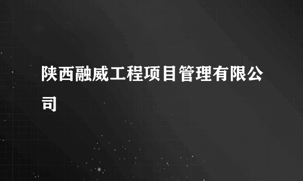 陕西融威工程项目管理有限公司