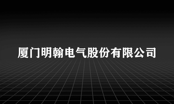 厦门明翰电气股份有限公司