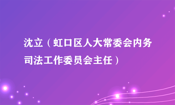 沈立（虹口区人大常委会内务司法工作委员会主任）