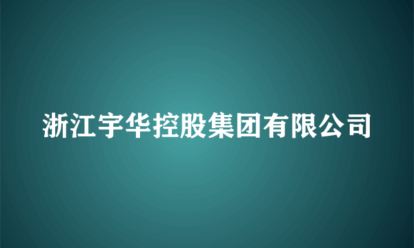 浙江宇华控股集团有限公司