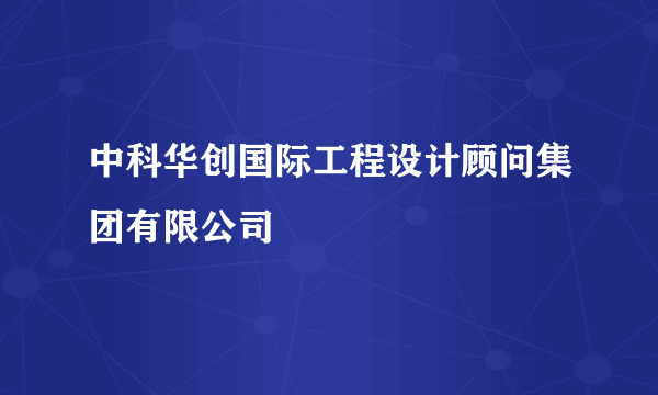 中科华创国际工程设计顾问集团有限公司