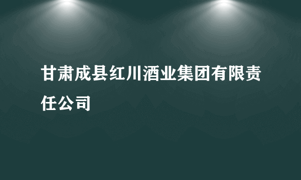 甘肃成县红川酒业集团有限责任公司