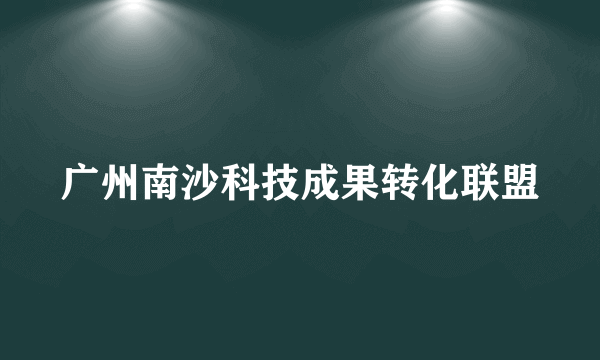 广州南沙科技成果转化联盟