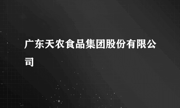 广东天农食品集团股份有限公司