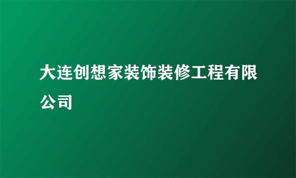 大连创想家装饰装修工程有限公司