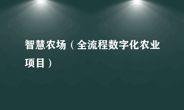 智慧农场（全流程数字化农业项目）