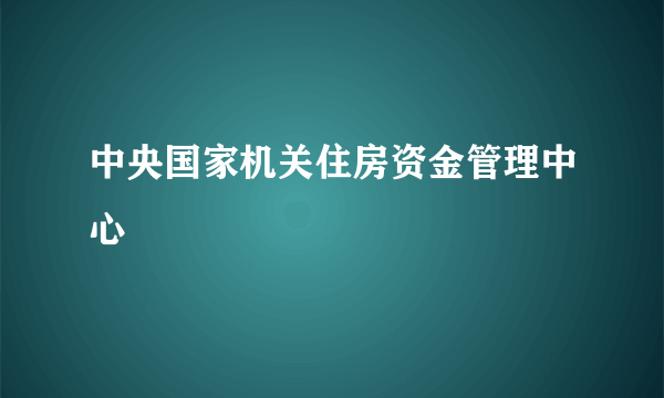 中央国家机关住房资金管理中心