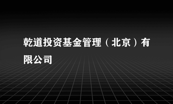 乾道投资基金管理（北京）有限公司