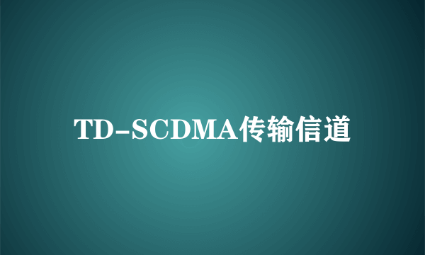 TD-SCDMA传输信道