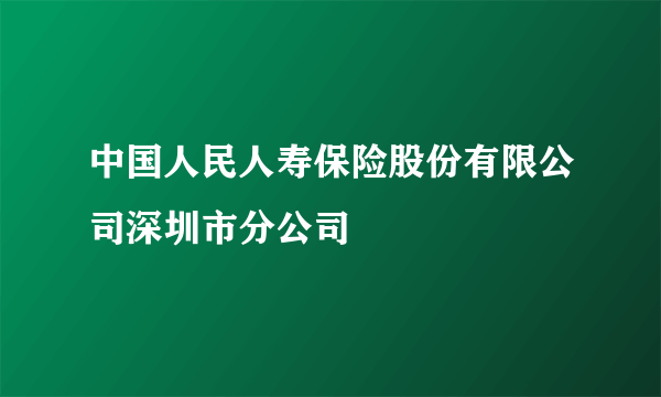 中国人民人寿保险股份有限公司深圳市分公司