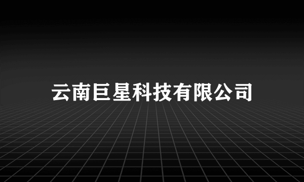 云南巨星科技有限公司