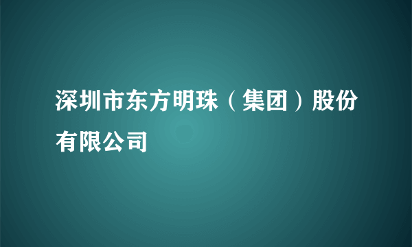 深圳市东方明珠（集团）股份有限公司