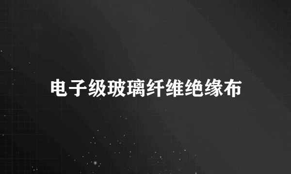 电子级玻璃纤维绝缘布