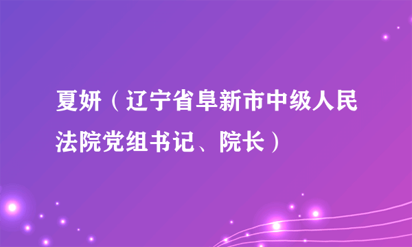 夏妍（辽宁省阜新市中级人民法院党组书记、院长）