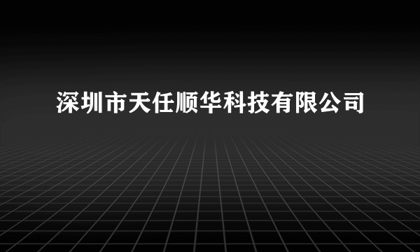 深圳市天任顺华科技有限公司