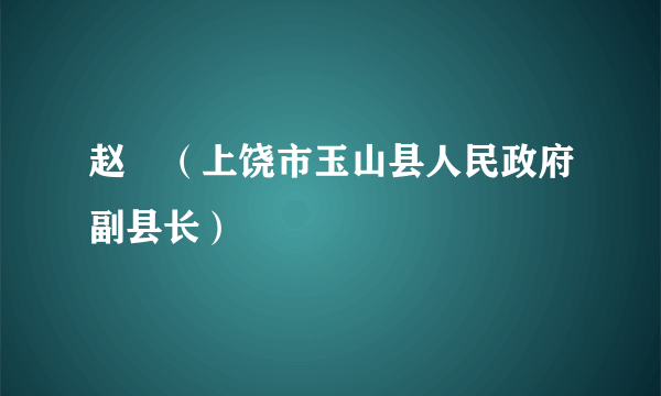 赵劼（上饶市玉山县人民政府副县长）