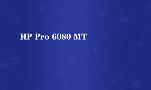 HP Pro 6080 MT