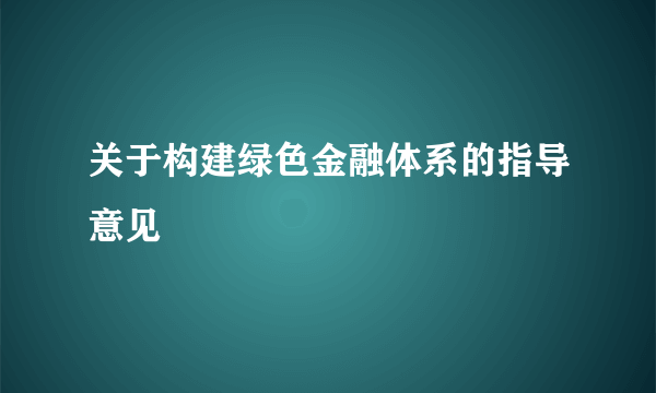 关于构建绿色金融体系的指导意见