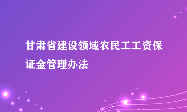 甘肃省建设领域农民工工资保证金管理办法