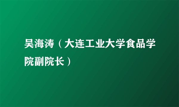 吴海涛（大连工业大学食品学院副院长）