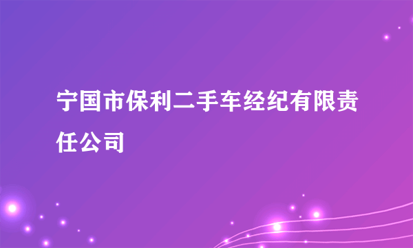 宁国市保利二手车经纪有限责任公司