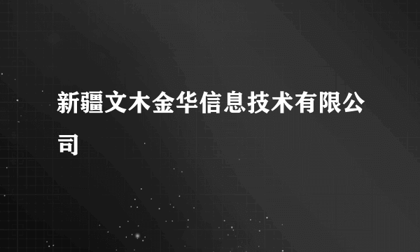 新疆文木金华信息技术有限公司