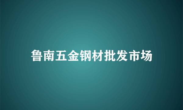 鲁南五金钢材批发市场