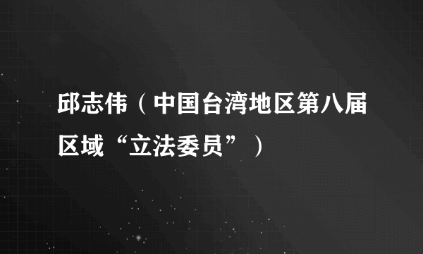 邱志伟（中国台湾地区第八届区域“立法委员”）