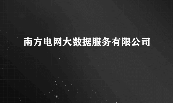 南方电网大数据服务有限公司