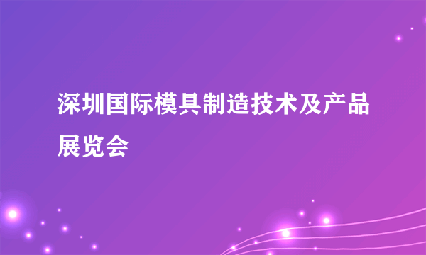 深圳国际模具制造技术及产品展览会