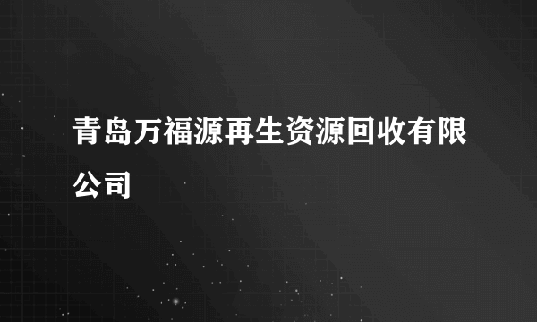 青岛万福源再生资源回收有限公司