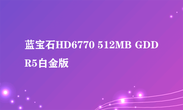 蓝宝石HD6770 512MB GDDR5白金版