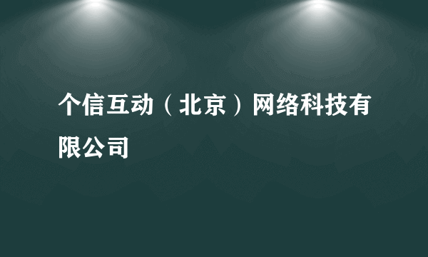 个信互动（北京）网络科技有限公司