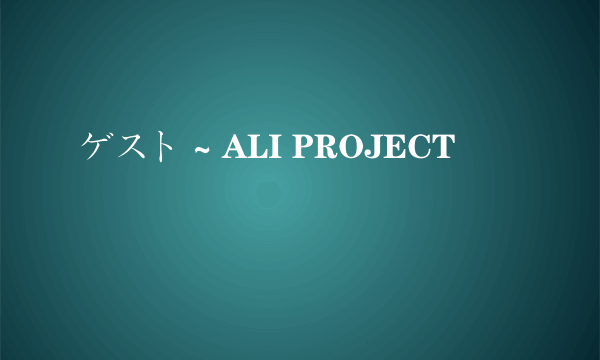 ゲスト ~ ALI PROJECT