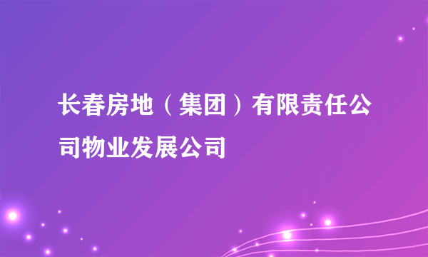 长春房地（集团）有限责任公司物业发展公司