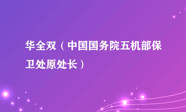 华全双（中国国务院五机部保卫处原处长）