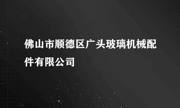 佛山市顺德区广头玻璃机械配件有限公司