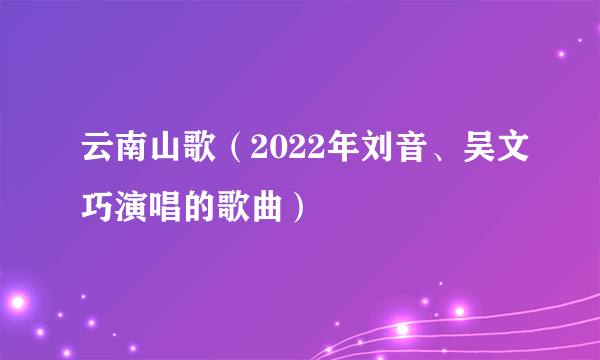 云南山歌（2022年刘音、吴文巧演唱的歌曲）