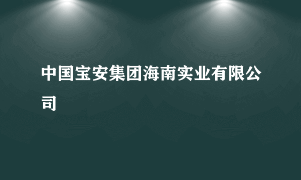 中国宝安集团海南实业有限公司